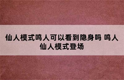 仙人模式鸣人可以看到隐身吗 鸣人仙人模式登场